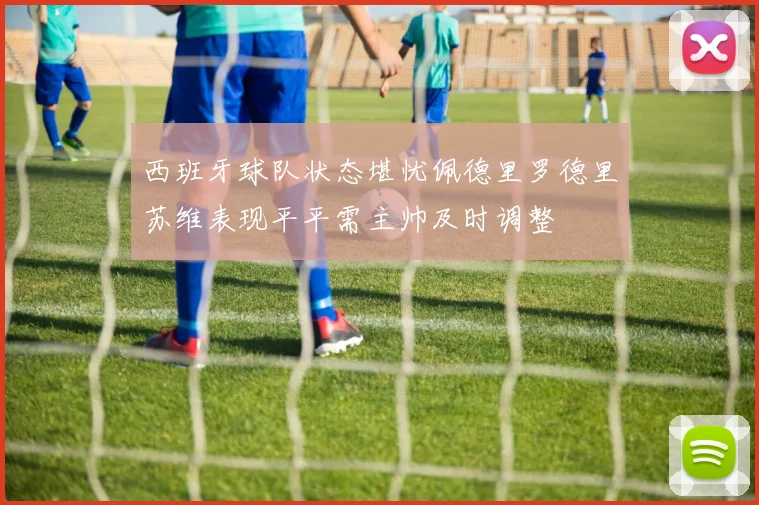 西班牙球队状态堪忧佩德里罗德里苏维表现平平需主帅及时调整
