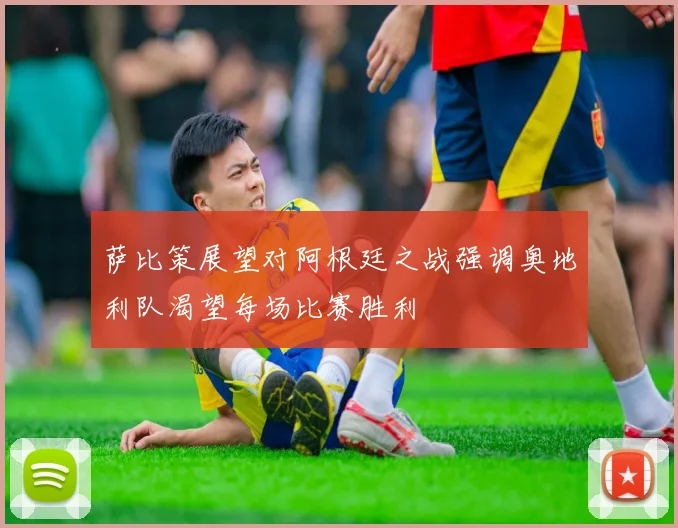 萨比策展望对阿根廷之战强调奥地利队渴望每场比赛胜利