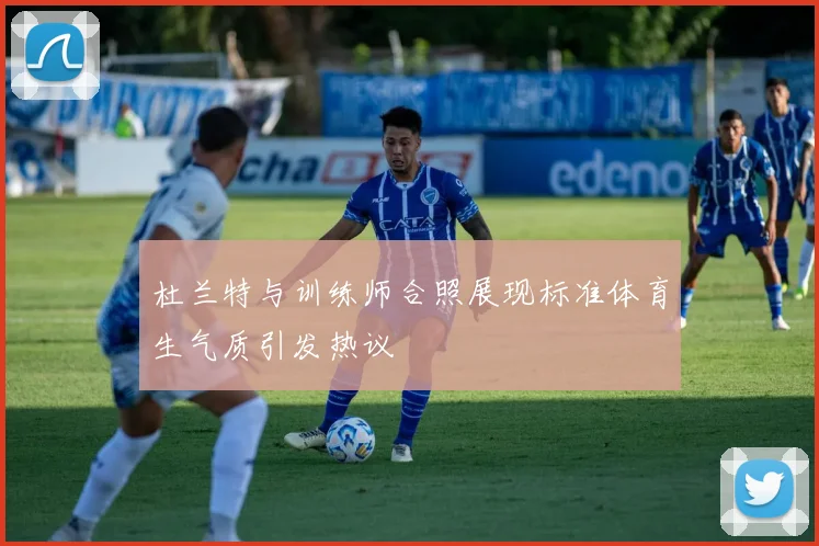 杜兰特与训练师合照展现标准体育生气质引发热议