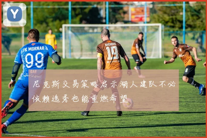 尼克斯交易策略启示湖人建队不必依赖选秀也能重燃希望