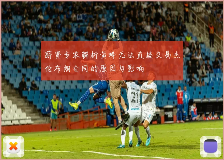 薪资专家解析黄蜂无法直接交易杰伦布朗合同的原因与影响