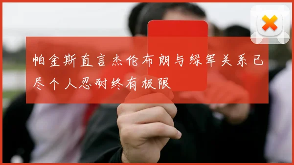 帕金斯直言杰伦布朗与绿军关系已尽个人忍耐终有极限
