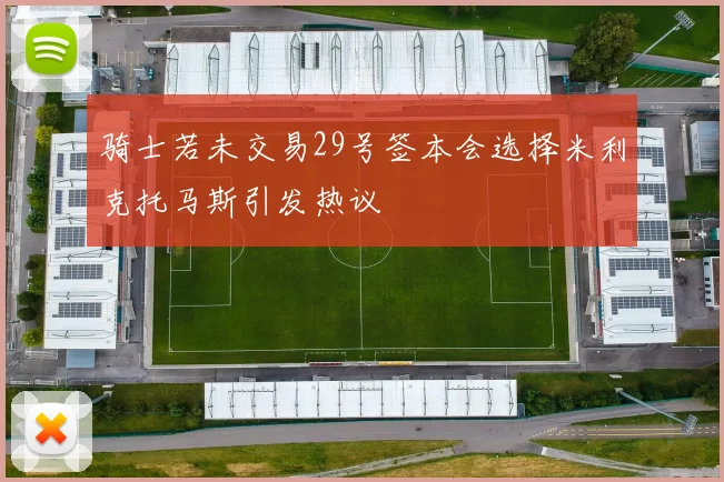 骑士若未交易29号签本会选择米利克托马斯引发热议