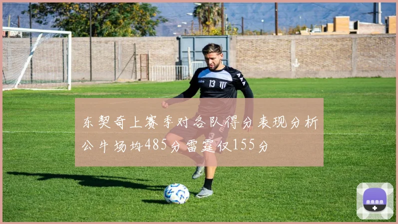 东契奇上赛季对各队得分表现分析公牛场均485分雷霆仅155分