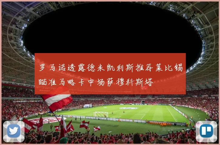 罗马诺透露德米凯利斯推荐莱比锡瞄准马略卡中场萨穆科斯塔